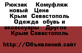 Рюкзак - (Комуфляж) - новый › Цена ­ 1 400 - Крым, Севастополь Одежда, обувь и аксессуары » Другое   . Крым,Севастополь